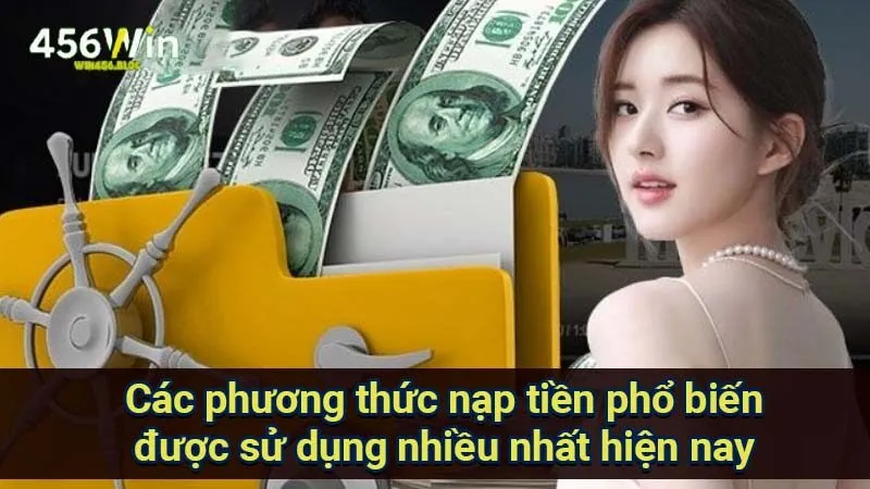 Nạp Tiền Win456 - Hướng Dẫn Dễ Dàng Và Cực Kỳ Nhanh Chóng 2 cac-phuong-thuc-nap-tien-pho-bien-duoc-su-dung-nhieu-nhat-hien-nay